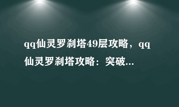 qq仙灵罗刹塔49层攻略，qq仙灵罗刹塔攻略：突破第49层