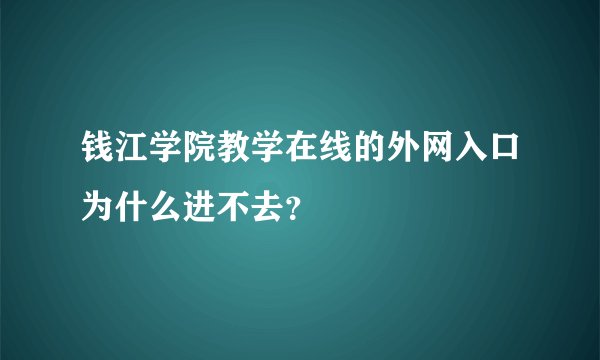 钱江学院教学在线的外网入口为什么进不去？