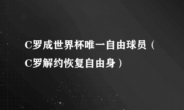 C罗成世界杯唯一自由球员（ C罗解约恢复自由身）