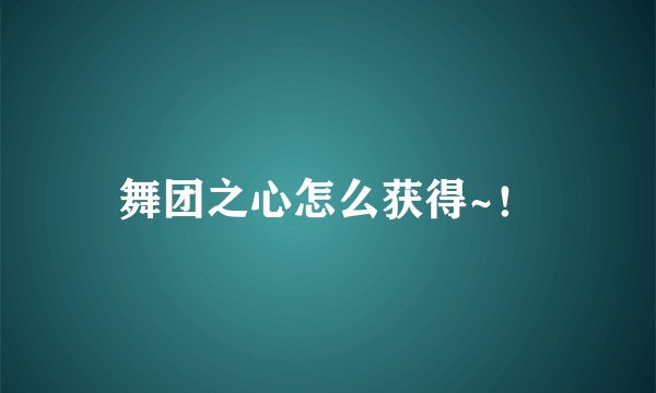 舞团之心怎么获得~！