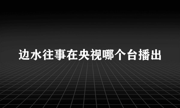 边水往事在央视哪个台播出