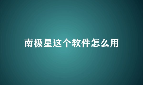 南极星这个软件怎么用