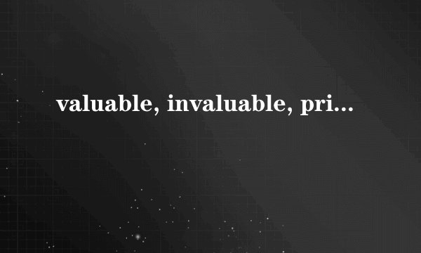 valuable, invaluable, priceless, valueless, worthless的区别是什么？