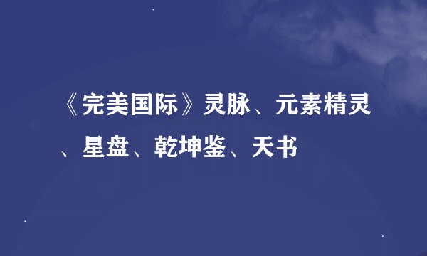 《完美国际》灵脉、元素精灵、星盘、乾坤鉴、天书