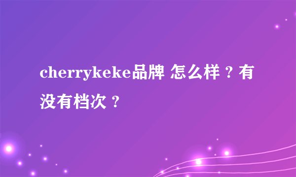 cherrykeke品牌 怎么样 ? 有没有档次 ?