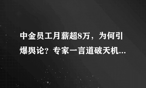 中金员工月薪超8万，为何引爆舆论？专家一言道破天机：离钱近