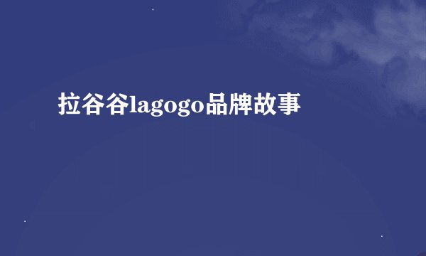 拉谷谷lagogo品牌故事