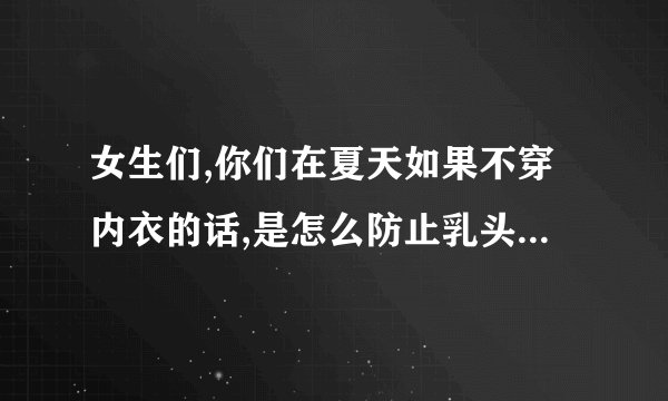 女生们,你们在夏天如果不穿内衣的话,是怎么防止乳头突出被看到呢?_百 ...