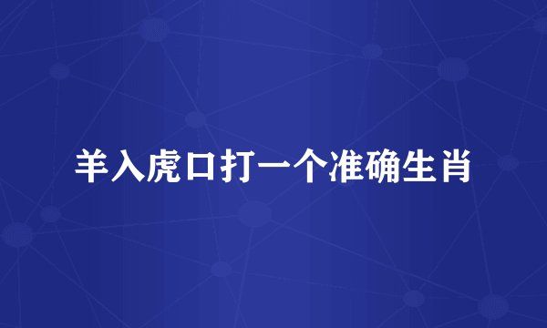 羊入虎口打一个准确生肖