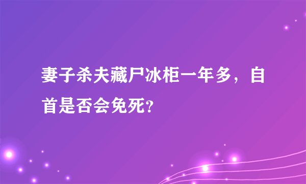 妻子杀夫藏尸冰柜一年多，自首是否会免死？