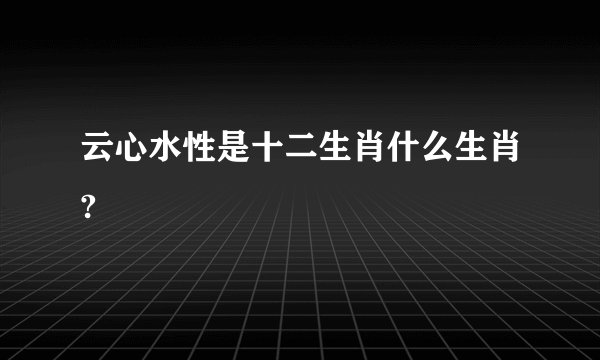 云心水性是十二生肖什么生肖?
