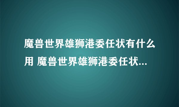 魔兽世界雄狮港委任状有什么用 魔兽世界雄狮港委任状效果介绍_魔兽世界