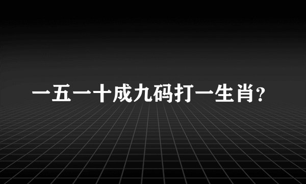 一五一十成九码打一生肖？