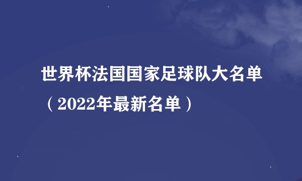 世界杯法国国家足球队大名单（2022年最新名单）