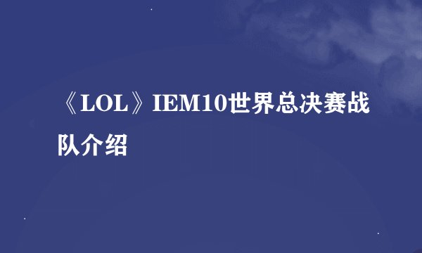 《LOL》IEM10世界总决赛战队介绍