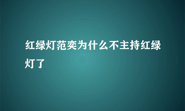 红绿灯范奕为什么不主持红绿灯了