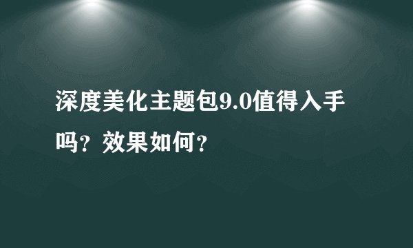 深度美化主题包9.0值得入手吗？效果如何？