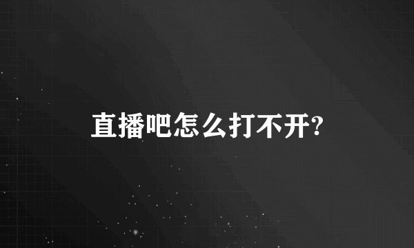 直播吧怎么打不开?