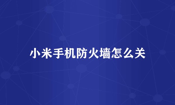 小米手机防火墙怎么关
