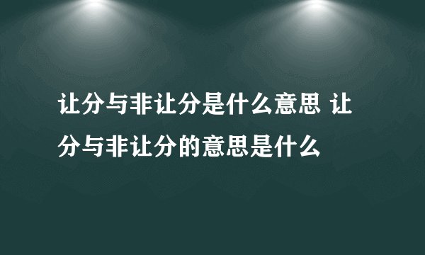 让分与非让分是什么意思 让分与非让分的意思是什么