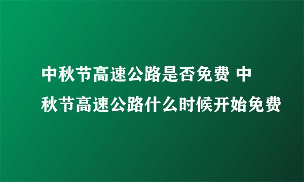 中秋节高速公路是否免费 中秋节高速公路什么时候开始免费