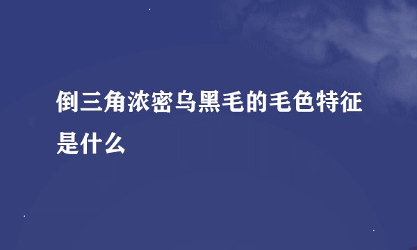 倒三角浓密乌黑毛的毛色特征是什么