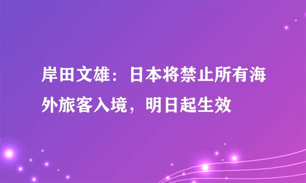 岸田文雄：日本将禁止所有海外旅客入境，明日起生效