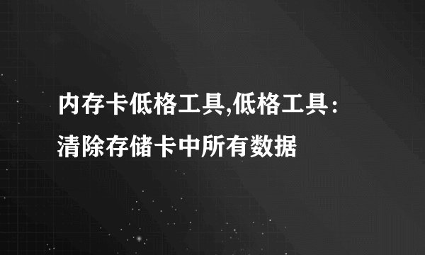 内存卡低格工具,低格工具：清除存储卡中所有数据