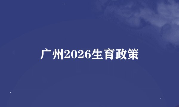 广州2026生育政策