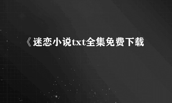 《迷恋小说txt全集免费下载