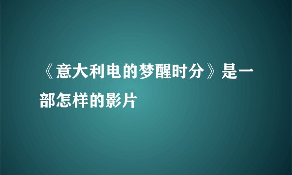 《意大利电的梦醒时分》是一部怎样的影片