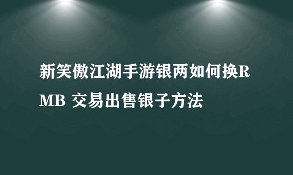 新笑傲江湖手游银两如何换RMB 交易出售银子方法