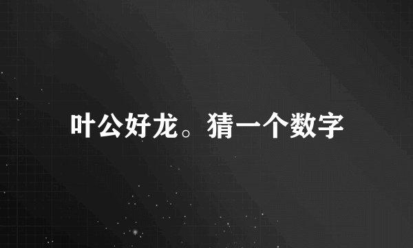 叶公好龙。猜一个数字