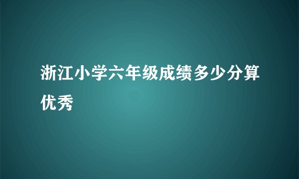 浙江小学六年级成绩多少分算优秀