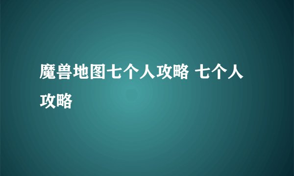 魔兽地图七个人攻略 七个人攻略