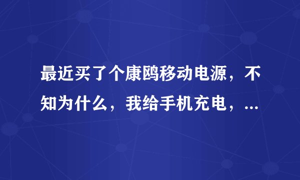 最近买了个康鸥移动电源，不知为什么，我给手机充电，刚刚把USB连上移动电源，移动电源的灯马上就灭了，