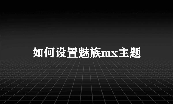 如何设置魅族mx主题