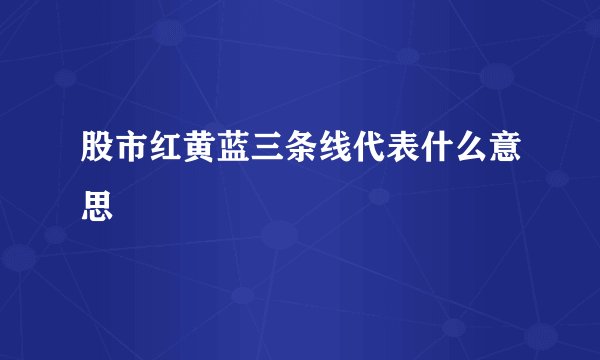 股市红黄蓝三条线代表什么意思