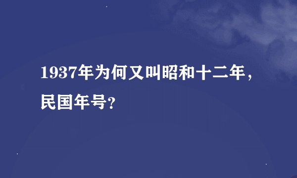 1937年为何又叫昭和十二年，民国年号？
