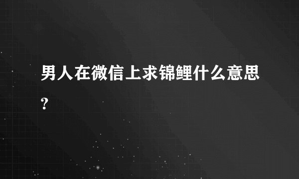 男人在微信上求锦鲤什么意思？