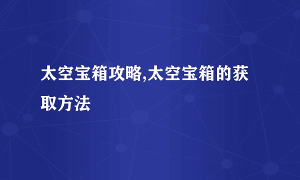 太空宝箱攻略,太空宝箱的获取方法