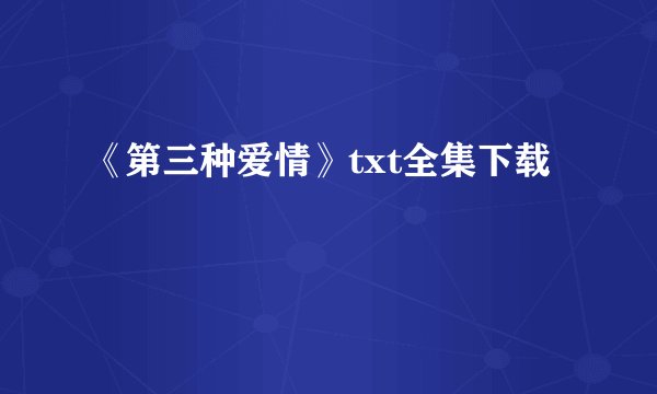 《第三种爱情》txt全集下载