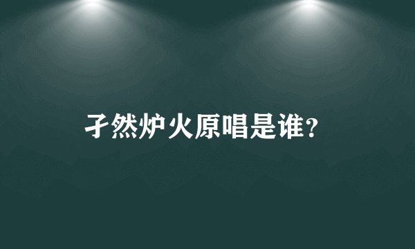 孑然炉火原唱是谁？