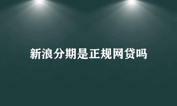 新浪分期是正规网贷吗