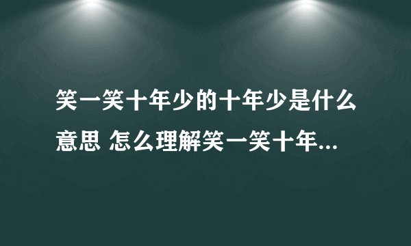 笑一笑十年少的十年少是什么意思 怎么理解笑一笑十年少的十年少的意思