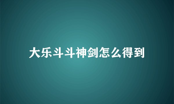 大乐斗斗神剑怎么得到