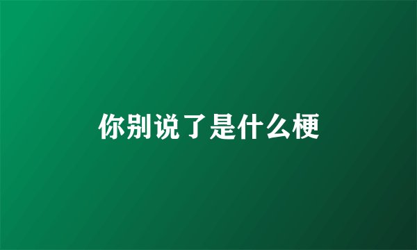 你别说了是什么梗
