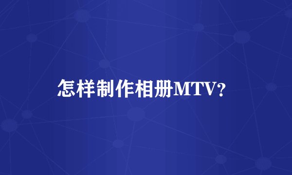 怎样制作相册MTV？