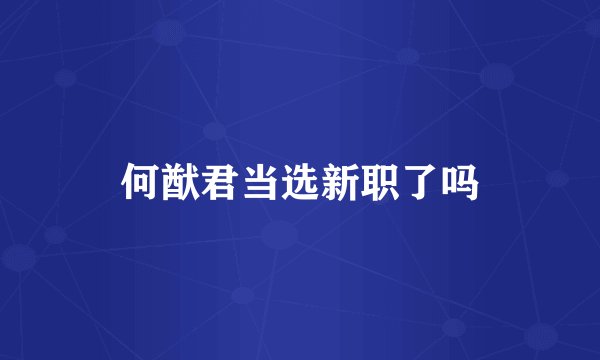 何猷君当选新职了吗