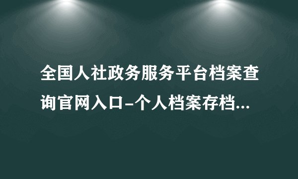 全国人社政务服务平台档案查询官网入口-个人档案存档情况查询